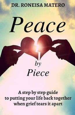 Peace by Piece: A step-by-step guide to putting your life back together when grief tears it apart by Matero, Roneisa