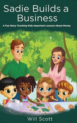 Sadie Builds A Business: A Fun Story Teaching Kids Important Lessons About Money by Scott, Will