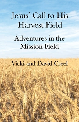 Jesus' Call To His Harvest Field - Adventures in the Mission Field by Creel, Vicki P.