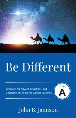 Be Different: Cycle A Sermons for Advent, Christmas, and Epiphany Based on the Gospel Texts by Jamison, John B.