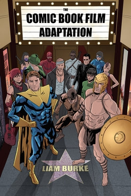 Comic Book Film Adaptation: Exploring Modern Hollywood's Leading Genre by Burke, Liam