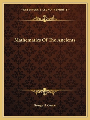 Mathematics Of The Ancients by Cooper, George H.