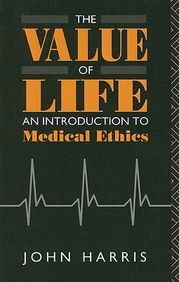 The Value of Life: An Introduction to Medical Ethics by Harris, John