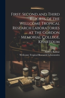 First, Second and Third Reports of the Wellcome Tropical Research Laboratories at the Gordon Memorial College, Khartoum by Balfour, Andrew