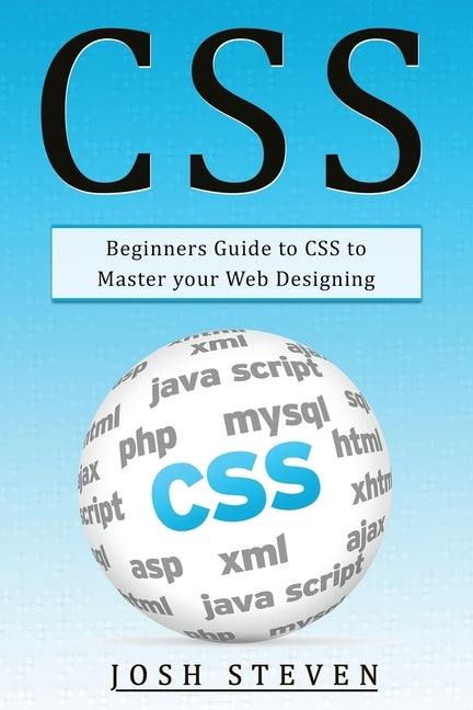 CSS: Beginners Guide to CSS to Master Your Web Designing by Steven, Josh