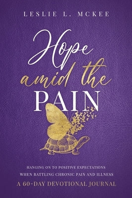 Hope Amid the Pain: Hanging On to Positive Expectations When Battling Chronic Pain and Illness, A 60-Day Devotional Journal by McKee, Leslie L.