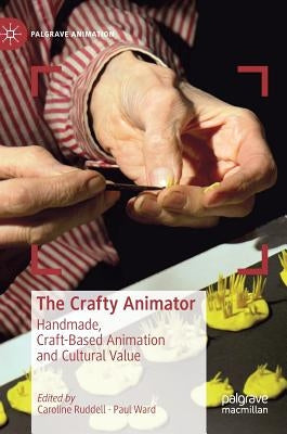 The Crafty Animator: Handmade, Craft-Based Animation and Cultural Value by Ruddell, Caroline