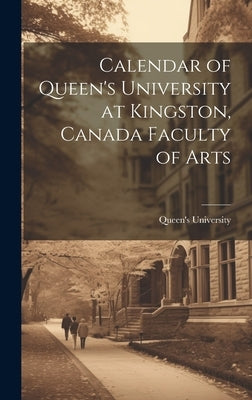 Calendar of Queen's University at Kingston, Canada Faculty of Arts by University (Kingston, Ont ). Queen's
