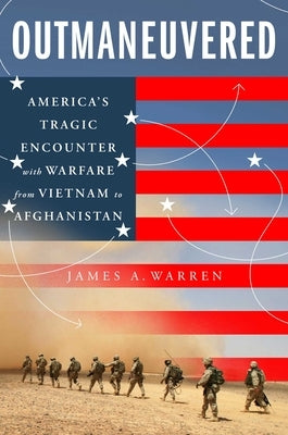 Outmaneuvered: America's Tragic Encounter with Warfare from Vietnam to Afghanistan by Warren, James A.
