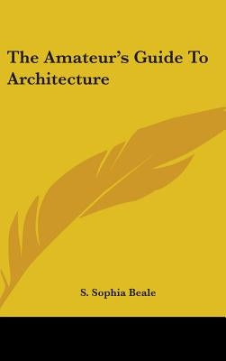 The Amateur's Guide To Architecture by Beale, S. Sophia