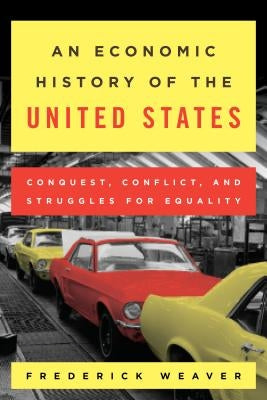 An Economic History of the United States: Conquest, Conflict, and Struggles for Equality by Weaver, Frederick S.