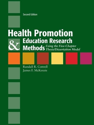 Health Promotion & Education Research Methods: Using the Five Chapter Thesis/ Dissertation Model: Using the Five Chapter Thesis/ Dissertation Model by Cottrell, Randall R.
