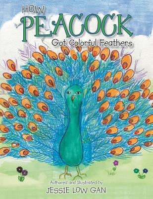 How Peacock Got Colorful Feathers by Gan, Jessie Low