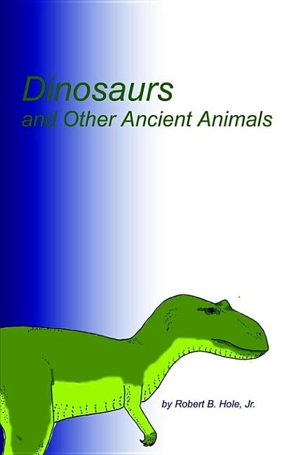 Dinosaurs and Other Ancient Animals by Hole, Robert, Jr.