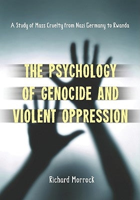 The Psychology of Genocide and Violent Oppression: A Study of Mass Cruelty from Nazi Germany to Rwanda by Morrock, Richard