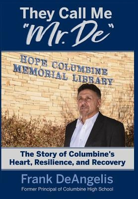 They Call Me Mr. De: The Story of Columbine's Heart, Resilience, and Recovery by Deangelis, Frank