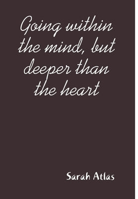 Going within the mind, but deeper than the heart by Atlas, Sarah