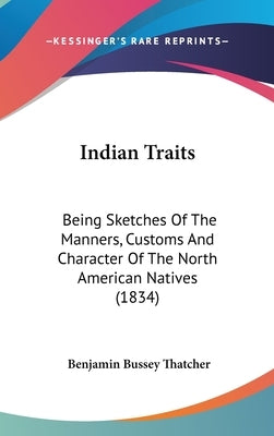 Indian Traits: Being Sketches Of The Manners, Customs And Character Of The North American Natives (1834) by Thatcher, Benjamin Bussey