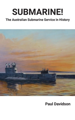 SUBMARINE! The Australian Submarine Service in History by Davidson, Paul