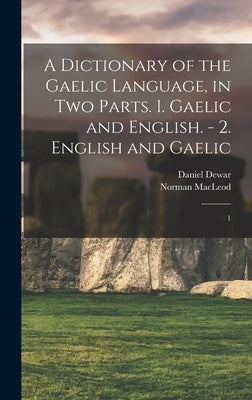 A Dictionary of the Gaelic Language, in two Parts. 1. Gaelic and English. - 2. English and Gaelic: 1 by MacLeod, Norman