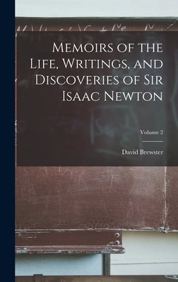 Memoirs of the Life, Writings, and Discoveries of Sir Isaac Newton; Volume 2 by Brewster, David