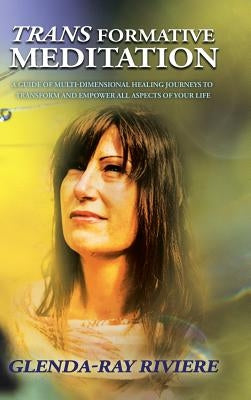 Transformative Meditation: A Guide of Multidimensional Healing Journeys to Transform and Empower All Aspects of Your Life by Riviere, Glenda-Ray