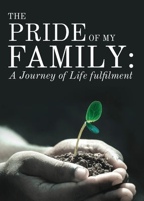The Pride of My Family: A Journey of Life Fulfilment From Mustard Seed to a Huge Iroko Tree by Nwadike, Chinedum