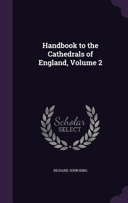 Handbook to the Cathedrals of England, Volume 2 by King, Richard John
