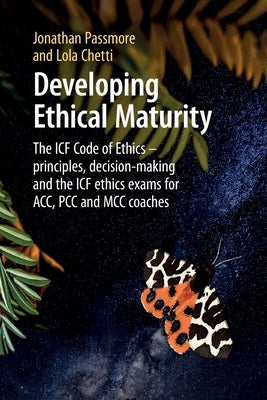 Developing Ethical Maturity: The ICF Code of Ethics - principles, decision-making and the ICF ethics exams for ACC, PCC and MCC Coaches by Passmore, Jonathan