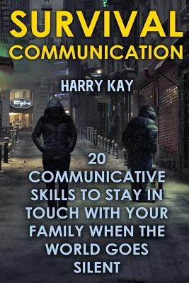 Survival Communication: 20 Communicative Skills To Stay In Touch With Your Family When the World Goes Silent by Kay, Harry