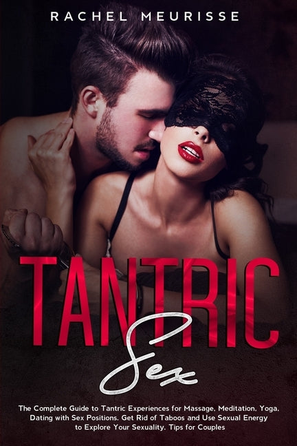 Tantric Sex: The Complete Guide to Tantric Experiences for Massage, Meditation, Yoga, Dating with Sex Positions. Get Rid of Taboos by Meurisse, Rachel