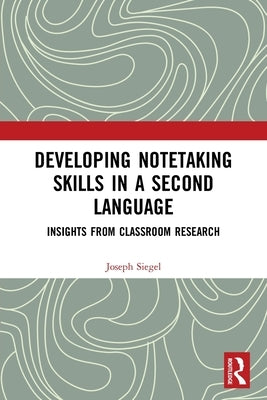 Developing Notetaking Skills in a Second Language: Insights from Classroom Research by Siegel, Joseph