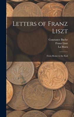 Letters of Franz Liszt: From Rome to the End by Liszt, Franz