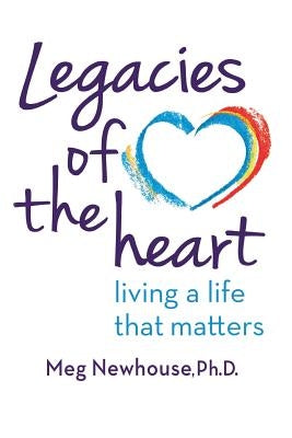 Legacies of the Heart: Living a Life That Matters by Newhouse, Margaret L.