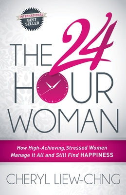 The 24-Hour Woman: How High Achieving, Stressed Women Manage It All and Still Find Happiness by Liew-Chng, Cheryl