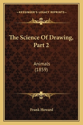 The Science Of Drawing, Part 2: Animals (1859) by Howard, Frank