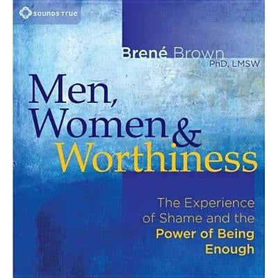 Men, Women & Worthiness: The Experience of Shame and the Power of Being Enough by Brown, Brene