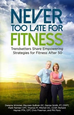 Never Too Late for Fitness-Volume One: Trendsetters Share Empowering Strategies for Fitness Over 50 by Sullivan, DC Maureen