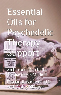 Essential Oils for Psychedelic Therapy Support: An Introduction to the AromaGnosis Method by Skipper, Cathy