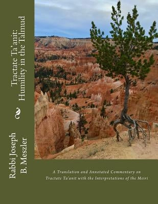 Tractate Ta'anit: Humility in the Talmud: A Translation and Annotated Commentary on Tractate Ta'anit with the Interpretations of the Mei by Meszler, Joseph B.