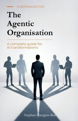 The Agentic Organisation: A complete AI transformation framework - European Edition by Hartgers-Rus, Stephan