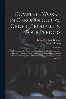 Complete Works, in Chronological Order, Grouped in Four Periods; With Biography by Porphyry, Eunapius, & Suidas, Commentary by Porphyry, Illustrations by Guthrie, Kenneth Sylvan