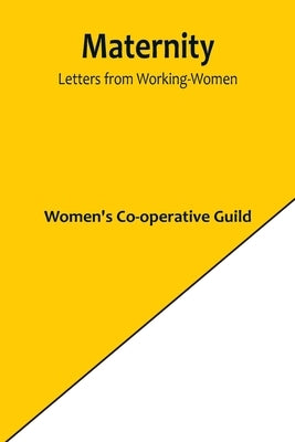 Maternity: Letters from Working-Women by Co-Operative Guild, Women's