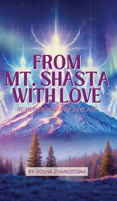From Mt. Shasta with Love: Remembering Who We Are by Zhamoitsina, Volha