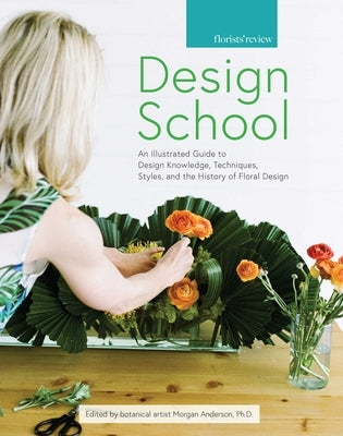 Design School: An Illustrated Guide to Design Knowledge, Techniques, Styles, and the History of Floral Design by Anderson, Morgan