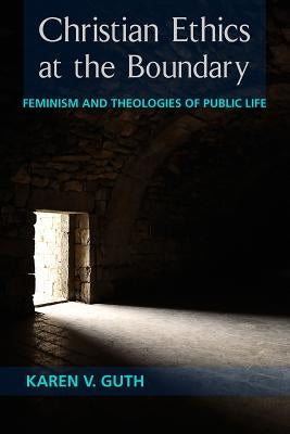 Christian Ethics at the Boundary: Feminism and Theologies of Public Life by Guth, Karen V.