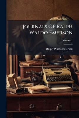 Journals Of Ralph Waldo Emerson: With Annotations; Volume 1 by Emerson, Ralph Waldo