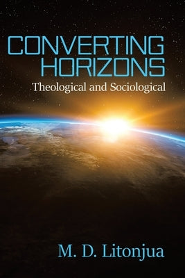 Converting Horizons: Theological and Sociological by Litonjua, M. D.
