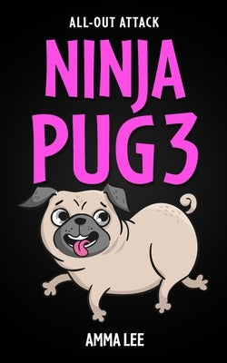 NINJA PUG 3 - All-Out Attack: (Dogs, Pets, Action, Adventure, Saving the Day, Book for ages 8-12) by Lee, Amma