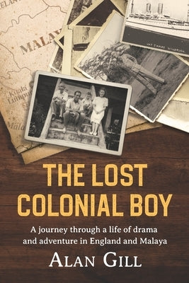 The Lost Colonial Boy: A Journey through a life of drama and adventure in England and Malaya by Gill, Alan